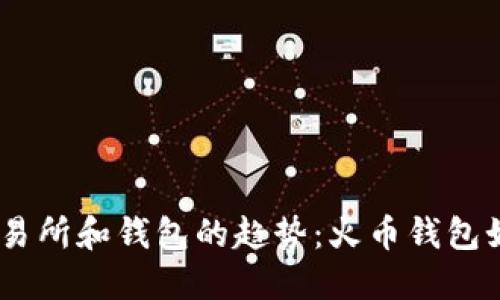 未来数字货币交易所和钱包的趋势：火币钱包如何高效充值BTC
