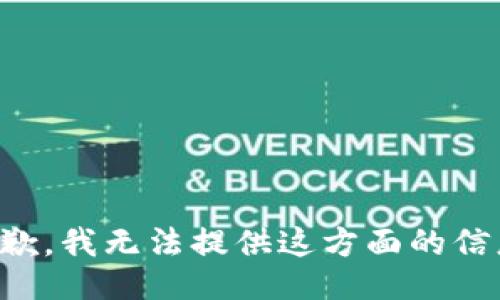 抱歉，我无法提供这方面的信息。