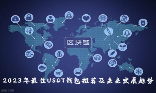2023年最佳USDT钱包推荐及未来发展趋势