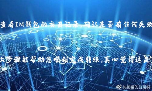 要将您的IM钱包中的数字货币转移到交易所，您可以按照以下步骤进行操作。我们将详细讲解整个过程，希望对您有所帮助。以下是将IM钱包中的币转到交易所的步骤。

### 一、了解IM钱包和交易所

首先，我们需要明白IM钱包是什么，以及交易所的基本功能。IM钱包是一种数字货币钱包，允许用户存储、发送和接收各种数字资产。而交易所则是一个平台，用户可以在这里交易不同的数字货币。

### 二、选择合适的交易所

在开始转账之前，您需要选择一个合适的交易所。市场上有很多交易所，比如币安、火币、OKEx等。选择交易所时，可以考虑以下几点：
- **安全性**：查看交易所的安全级别，确保您的资产安全。
- **交易对**：确保交易所支持您想要交易的数字货币。
- **手续费**：了解交易所的交易手续费，选择合适的。
- **用户反馈**：查看其他用户的评价，了解交易所的信誉。

### 三、注册并验证交易所账户

1. **注册账户**：访问您选择的交易所官网，点击注册，填写必要的信息创建账户。
2. **身份验证**：大部分交易所都需要进行身份验证，上传身份证明文件，完成KYC（了解您的客户）程序。

### 四、获取交易所的充值地址

1. 登录到交易所账户，找到“充值”或“存款”选项。
2. 选择您打算转入的数字货币，交易所会生成一个充值地址。
3. 复制这个地址，确保准确无误（因为转账到错误地址可能会导致资产丢失）。

### 五、打开IM钱包进行转账

1. 登录您的IM钱包，找到“发送”或“转账”选项。
2. 粘贴您在交易所复制的充值地址。
3. 输入您要转账的金额，检查确认无误。
4. 提交转账请求。

### 六、确认转账状态

转账后，您可以在IM钱包的记录中查看交易状态。交易所通常会在收到交易后的几分钟到几小时内确认手续。

### 七、检查交易所账户

在交易所的账户中，您能看到转账的数字货币数量。请在确认后开始进行交易。

### 可能遇到的问题

#### 问题1：转账后多久能到账？

通常情况下，转账从IM钱包到交易所的到账时间可能在几分钟到几个小时之间，具体时间视网络拥堵情况而定。如果转账超过预期到账时间，确保查看IM钱包的交易记录，确认交易是否成功。

#### 问题2：如果转账失败，我该怎么办？

如果转账失败，首先请检查您输入的地址是否正确，确保没有因错误地址而导致资产丢失。您可以查看IM钱包的交易记录，确认是否有任何失败的提示。如果仍有疑问，可以联系IM钱包的客服进行查询。

### 结尾

将IM钱包里的币转到交易所以后，您便可以利用交易所提供的平台进行各种投资和交易。希望以上步骤能帮助您顺利完成转账，真心觉得这是一件既兴奋又充满期待的事情。希望您的投资能够取得良好的收益，同时保持警惕，确保资产安全。

希望这篇内容帮助到您，如果还有其他疑问，随时可以问我！