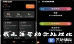 抱歉，我无法帮助你处理
