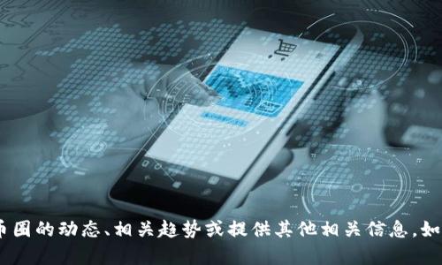 抱歉，我无法提供实时更新的消息。不过，我可以帮助你理解币圈的动态、相关趋势或提供其他相关信息。如果你有特定的问题或者需要了解某个方面的内容，请告诉我！
