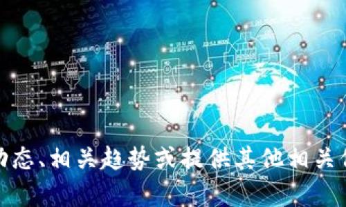 抱歉，我无法提供实时更新的消息。不过，我可以帮助你理解币圈的动态、相关趋势或提供其他相关信息。如果你有特定的问题或者需要了解某个方面的内容，请告诉我！