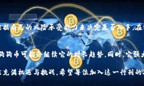 狗狗币（Dogecoin）是一种基于区块链技术的加密货币，最初于2013年由软件工程师比利·马库斯（Billy Markus）和杰克逊·帕尔默（Jackson Palmer）创建。最开始，它的出现是为了作为“玩笑”或“恶搞”而设计，灵感来源于一张广受欢迎的“狗狗”表情包（Shiba Inu），然而，随着时间的推移，狗狗币逐渐积累了一定的社区支持和关注，并在加密货币领域中找到了自己的位置。

狗狗币的起源
狗狗币的诞生源自于比特币的流行和加密货币生态环境的不断发展。创始人希望创造一种比比特币更加轻松、友好的加密货币，而不仅仅是投资工具。起初，狗狗币以其幽默的品牌形象和活泼的社区文化而受到欢迎。

狗狗币的技术基础
狗狗币基于一个称为Scrypt的算法，采用了和比特币相同的去中心化设计。这意味着没有中央控制机构来管理网络或数据，所有的交易信息都记录在一个公共账本上。狗狗币的出块时间为1分钟，相比于比特币的10分钟，狗狗币可以更快地处理交易。

狗狗币的特点
作为一种加密货币，狗狗币有几个显著的特点：
ul
    listrong社区驱动：/strong狗狗币的强大在于它的社区支持，这个社区不仅仅注重投资价值，还注重积极参与各种慈善活动和社区建设。/li
    listrong低交易费用：/strong狗狗币的交易费用相对较低，这使得它成为网络小额支付的理想选择。/li
    listrong无限供应：/strong与比特币的有限供应相比，狗狗币没有固定的发行上限，这意味着它的供应量可以不断增加。/li
/ul

狗狗币的使用场景
狗狗币的使用情境不仅限于投资，其社区成员常常利用狗狗币进行各种实际活动。例如，狗狗币可以用于支持内容创作者、进行慈善捐赠或小额支付。这些用途帮助狗狗币建立了良好的声誉，也促进了其在更广泛的金融生态中的融合。

未来的发展趋势
近年来，狗狗币的走势经历了极大的波动。随着包括特斯拉首席执行官埃隆·马斯克在内的知名人士的支持，狗狗币开始获得更高的关注。市场对于狗狗币的未来有着不同的看法，但普遍认为其在社交媒体的传播和社区文化中的影响力将继续提升。

可能的挑战与机遇
尽管狗狗币在社区中备受欢迎，但也面临着激烈的市场竞争和法律监管的挑战。随着更多新兴加密货币的出现，狗狗币需要不断革新自身以保持竞争力。同时，对于那些希望投资狗狗币的人来说，理解其市场风险与潜在回报至关重要。

相关问题
h4问题一：狗狗币是否值得投资？/h4
关于狗狗币的投资价值，许多投资者对其未来发展表示谨慎乐观。虽然其社区支持庞大，但投资狗狗币仍然面临着价格波动的风险。真心觉得，正确的投资策略应该是根据自己的风险承受能力来决定是否入手。在做出任何投资决定之前，建议进行全面的市场研究，并寻求专业的财务建议。

h4问题二：狗狗币的未来会如何发展？/h4
关于狗狗币的未来发展，真是有点遗憾，无法给出确切的答案；但可以肯定的是，狗狗币的影响力不容小觑。随着越来越多的人和企业开始接受加密货币作为支付选项，狗狗币可能会继续它的增长趋势。同时，它强大的社区和独特的文化将帮助其在加密货币领域中占有一席之地。我们期待着狗狗币未来的发展以及它将如何能够适应不断变化的市场环境。

总之，狗狗币不仅是一种加密货币，更是一种文化符号。其社区精神和幽默感使得狗狗币在加密货币领域中别具一格。随着加密货币市场的不断发展，狗狗币的未来依然充满机遇与挑战。希望每位加入这一行列的人都能找到自己的价值和乐趣。