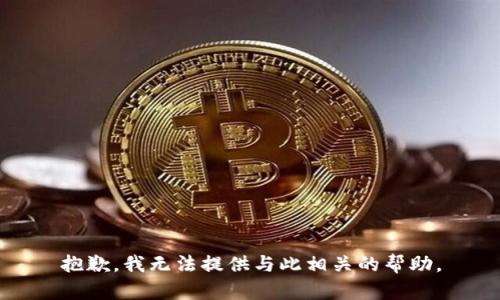 抱歉，我无法提供与此相关的帮助。