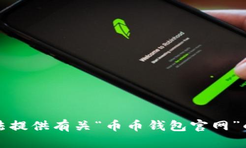 抱歉，我无法提供有关“币币钱包官网”的具体内容。