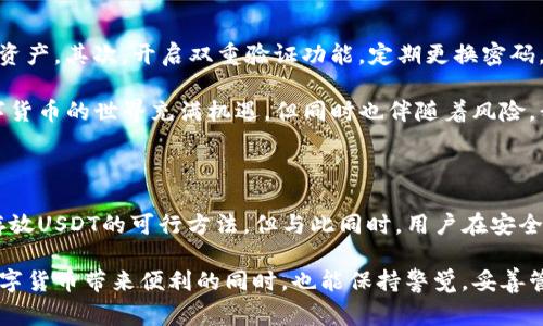 在这个数字货币日益盛行的时代，USDT（泰达币）作为一种稳定币，备受欢迎。它的价值通常与美元1:1挂钩，因此很多投资者和交易者将其作为保护资产的一种手段。那么，USDT我们可以存放在哪里呢？下面就来详细探讨一下这个话题。

USDT存储的方式

USDT可以存放在多种地方，主要有以下几种方式：

数字钱包

首先，最常见的储存方式是数字钱包。数字钱包可以是软件、硬件或在线平台。例如，软件钱包如Trust Wallet、Exodus等可以方便地存储USDT，用户只需要下载相应的APP，按照步骤创建钱包，就可以安全地存放自己的USDT了。

硬件钱包如Ledger和Trezor，则是在物理设备中存储私钥，提供更强的安全性。对于那些持有大量USDT的用户来说，硬件钱包无疑是最佳选择。此外，一些在线钱包也支持USDT的存储，比如币安、火币等交易所推出的钱包服务，这些平台通常具备良好的安全机制，方便用户使用。

交易所账户

另一个存放USDT的地方是加密货币交易所。许多大型交易所，如币安（Binance）、火币（Huobi）和OKEx等，都支持USDT的存储。在这些平台上，用户不仅可以安全存放USDT，还可以方便地进行交易和转账操作。

然而，虽说在交易所存放便利，但却也有一定的风险。交易所受到黑客攻击的事件屡见不鲜，如果不做好安全措施，用户的资产可能会岌岌可危。因此，如果选择在交易所存放USDT，建议开启双重验证，并定期更换密码。

银行账户

越来越多的金融机构开始为加密货币提供服务，某些银行甚至支持用户将其USDT兑换为法定货币并存入银行账户。这意味着，用户可以将USDT与传统金融体系连接起来，享受到更多的便利和安全保障。

稳定币的未来发展

随着数字货币市场的发展，USDT的使用场景越来越广。未来，我们可能会看到更多的商店和在线服务开始接受USDT支付。此外，DeFi（去中心化金融）领域的兴起也为USDT提供了更多的使用需求，用户可以通过借贷、流动性挖矿等方式进行USDT的增值。

可能相关问题

1. USDT和其他稳定币相比有什么优势和劣势？

这是一个非常重要的问题。USDT作为市场上最早的稳定币之一，其流动性无疑是最高的，你可以在大多数交易平台上找到它的身影。而且，很多用户对USDT的认可度也让它在支付和交易中得到了广泛应用。

不过，USDT也并非没有缺点。其中一个显著的劣势是透明度问题，特别是在其美元储备方面。尽管公司声称每个USDT都有实际的美元储备作为支撑，但由于缺乏独立审计，很多人对这一点持怀疑态度。因此，用户在使用USDT时，需要充分考虑这种市场风险。

2. 如何确保我存放的USDT安全无虞？

确保USDT的安全，无疑是每个持币者必须面对的任务。有点遗憾的是，许多用户在安全方面往往缺乏足够的重视。

首先，选择一个信誉良好的交易所或钱包服务是非常重要的。很多小型交易所可能没有足够的安全措施来保护用户资产。其次，开启双重验证功能，定期更换密码，设置复杂的密码，这是基本的安全措施。此外，尽量不要将全部资产存放在同一个地方，分散存储会降低风险。

最后，定期关注市场动态和项目的最新消息，保持灵敏的警觉性，这样才能更好地保护你的USDT资产。因此，尽管数字货币的世界充满机遇，但同时也伴随着风险，我们需要谨慎面对。

总结

总之，USDT作为一种受欢迎的稳定币，有多种存储方式可供选择。无论是数字钱包、交易所账户还是银行账户，都是存放USDT的可行方法。但与此同时，用户在安全方面必须保持警惕，确保资产的安全和合规使用。

未来，随着数字货币市场的不断发展，USDT的使用场景将更加丰富。希望每位在这个领域探索的朋友，都能在享受数字货币带来便利的同时，也能保持警觉，妥善管理自己的资产。真心觉得，这个市场依然充满机会，正是奋斗者的舞台！
