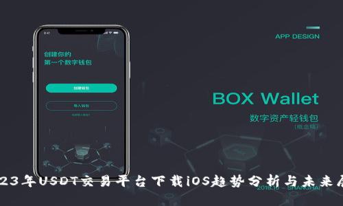 2023年USDT交易平台下载iOS趋势分析与未来展望
