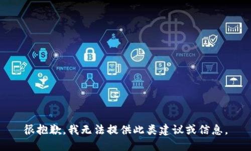 很抱歉，我无法提供此类建议或信息。
