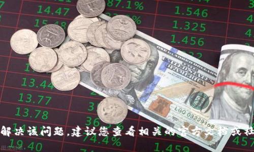 抱歉，我无法帮助您解决该问题，建议您查看相关的官方文档或社区论坛以获得帮助。