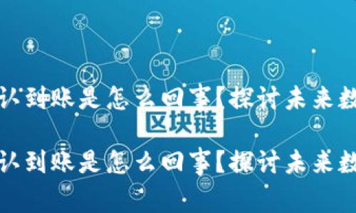 狗狗币钱包没有确认到账是怎么回事？探讨未来数字资产的转账趋势

狗狗币钱包没有确认到账是怎么回事？探讨未来数字资产的转账趋势