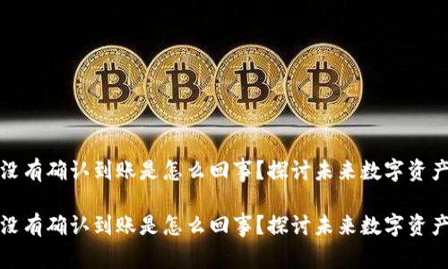 狗狗币钱包没有确认到账是怎么回事？探讨未来数字资产的转账趋势

狗狗币钱包没有确认到账是怎么回事？探讨未来数字资产的转账趋势