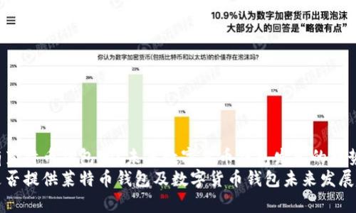 火币网有莱特币钱包吗？未来数字货币钱包发展的趋势分析
火币网是否提供莱特币钱包及数字货币钱包未来发展趋势分析
