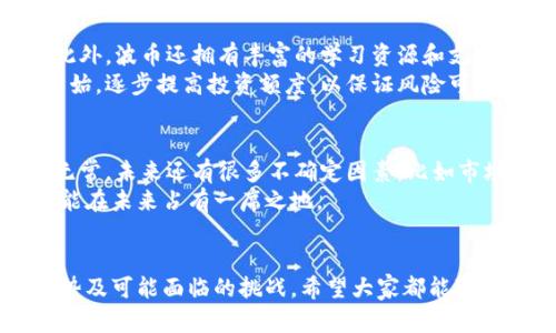 大虚拟币波币的未来发展趋势及其体现方式/大
关键词波币, 虚拟币, 投资趋势, 数字货币/关键词

引言
随着科技的快速发展和经济全球化的不断加深，虚拟币作为一种新兴的数字资产，不仅引发了大众的关注，也成为了投资市场的一股强劲力量。在众多虚拟币种之中，波币（Waves）凭借其独特的技术背景和应用场景，逐渐成为投资者和用户关注的焦点。那么，波币究竟是如何体现其价值的？它在未来又将如何发展？今天，我们就来深入探讨这些问题。

波币的定义和背景
波币（Waves）是一种基于区块链技术的数字货币，由俄罗斯企业家亚历山大·伊万诺夫于2016年创建。波币的初衷是为了简化数字资产的创建和交易过程，使每个人都能够轻松地发布和交易自己的虚拟资产。波币的技术特点使其不仅局限于单纯的货币交易，还可以用于智能合约、去中心化应用（DApps）的开发等多个领域。

波币的核心特点
波币的成功不是巧合，其背后有几大核心特点助力其快速发展：
ul
    li用户友好的界面：波币平台的设计考虑到普通用户的使用体验，用户可以用简单的方式创建自己的代币，极大地降低了技术门槛。/li
    li多元化的应用场景：波币不仅限于交易，还可以用于资产的发放、管理、众筹等各种形式的应用。/li
    li高效的交易速度：波币网络具有快速处理交易的能力，这也是许多用户选择波币的原因之一。/li
    li去中心化的特性：波币的去中心化特性，使其更加安全，能够有效避免中心化交易平台的风险。/li
/ul

波币的价值体现方式
波币的价值体现在多个方面，这里我们总结了几种主要的体现方式：
ul
    li投资回报：随着市场对波币的认知和接受度提高，很多投资者看好其未来的发展，愿意投资于波币。这种投资行为直接推动了波币价值的上升。/li
    li平台的应用：波币作为一个技术平台，其上开发的应用数量和质量直接影响其价值。如果有更多的优质应用出现在波币平台上，那么波币的价值自然会水涨船高。/li
    li社区支持：波币的价值还来源于其生态系统的建设和用户的支持。积极参与的社区能够推动波币的发展，并影响其市场表现。/li
    li技术创新：波币团队不断推出新功能和技术，提高了平台的使用效率，使得投资者和用户对其发展前景更加信心满满。/li
/ul

波币未来的发展趋势
展望波币的未来，我们可以从以下几个方面查看其发展趋势：
ul
    li越来越多的合作伙伴关系：波币有潜力与更多企业建立合作关系，拓宽其市场应用范围，例如与金融机构、零售商的合作。/li
    li技术的不断迭代：波币团队致力于技术研发与创新，未来或将推出更多先进功能以提升用户体验，让波币更加稳定和强大。/li
    li监管环境的适应：随着全球对数字货币监管政策的逐渐完善，波币将积极适应这些变革，以确保合规性和安全性。/li
    li更强的社区建设：构建一个活跃的用户社区将对波币的长期发展有至关重要的作用，未来其将努力吸引更多用户参与其中。/li
/ul

相关问题探讨
h4问题1：波币是否适合新手投资者？/h4
真心觉得，对于新手投资者而言，波币是一个不错的选择。首先，其用户界面友好，操作简单，使得即使是对区块链技术一无所知的用户，也能顺利进行交易。此外，波币还拥有丰富的学习资源和支持社区，可以帮助新手快速掌握相关知识。
然而，有一点需要注意的是，所有的投资都有风险，因此在决定投资之前，新手要尽量多了解波币及其市场动态，避免盲目跟风。同时，建议用户从小额投资开始，逐步提高投资额度，以保证风险可控。

h4问题2：波币的未来市场前景如何？/h4
说实话，关于波币的市场前景，还有一丝担忧。虽然从当前的发展趋势来看，波币在不断拓展其应用场景，吸引用户的同时，其潜力不容小觑。但是，市场变化无常，未来还有很多不确定因素，比如市场竞争激烈、监管政策变动等，会影响波币的表现。
有点遗憾的是，尽管波币在技术和社区方面都在不断努力，但它依然需要面对诸多挑战。在这场虚拟货币的竞争中，只有不断创新、适应市场变化的波币，才能在未来占有一席之地。

总结
总而言之，波币作为一款功能强大的虚拟币，拥有广泛的应用场景和良好的发展前景。但同时，投资者在参与波币投资时，也应保持理性，看清未来的发展趋势及可能面临的挑战。希望大家都能通过对波币的深入了解，为自己的投资路程做好准备，在这个充满机遇与挑战的市场中取得成功。