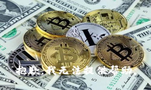 抱歉，我无法提供帮助。