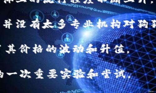 狗狗币（Dogecoin）是一种加密货币，自2013年推出以来，逐渐受到投资者的关注。它最初是作为一种玩笑来源的币种，起源于网络上的一张“狗狗”表情图。然而，从2019年开始，狗狗币的价格和市场关注度都经历了一些显著的变化。

在2019年4月份，狗狗币的价格相对较低，处于加密货币市场的初级阶段。根据历史数据，2019年4月初，狗狗币的价格在0.0025美元至0.0035美元之间波动。在这个阶段，狗狗币的市值和交易量都不算太高，主要吸引了喜欢其幽默和社区文化的投资者。

值得注意的是，虽然2019年的狗狗币价格并不高，但随着时间的推移，尤其是2020年和2021年，狗狗币在社交媒体上的流行程度不断上升，最终在2021年达到了前所未有的价格高点，吸引了大量的投资者和媒体关注。

狗狗币的价格波动性较大，受到了各种因素的影响，包括市场需求、社交媒体的推广、用户社区的活跃程度等。当时并没有太多专业机构对狗狗币进行深度分析或评价，这使得许多投资者对其潜在价值持有怀疑态度。

随着技术和市场的发展，狗狗币的生态系统也在不断壮大，包括更多的应用场景和交易平台的支持，进一步推动了其价格的波动和升值。

总的来说，2019年4月份的狗狗币价格在历史上看似微不足道，但它为后续的飞跃奠定了基础，是加密货币市场的一次重要实验和尝试。