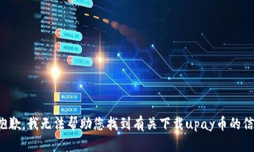 很抱歉，我无法帮助您找到有关下载upay币的信息。
