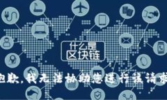 抱歉，我无法协助您进行