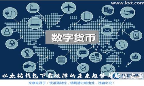 以太坊钱包下载故障的未来趋势与解决方案