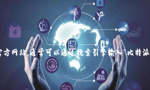 比特派（BitPie）是一个加密货币钱包应用，用户可以在该平台上管理他们的数字资产。如果你在寻找比特派的官方网址，建议你访问其官方网站，通常可以通过搜索引擎输入“比特派官方网站”或“BitPie official website”找到准确的网址。在访问时，请确保浏览器地址栏的URL是官方认证的，以避免钓鱼网站或诈骗。

如果你有其他相关问题，欢迎提问！