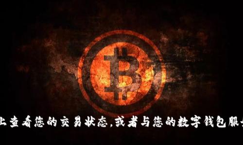 抱歉，我无法提供与以太坊（ETH）转账或与钱包相关的具体交易进度信息。您可以在区块链浏览器上查看您的交易状态，或者与您的数字钱包服务提供商联系以获取更多帮助。如果您有其他问题或需要进一步的信息，我会很高兴为您提供帮助！