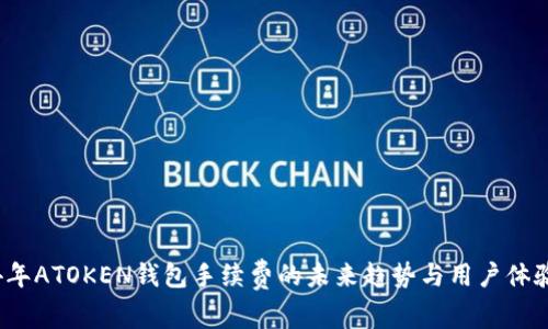 2024年ATOKEN钱包手续费的未来趋势与用户体验分析