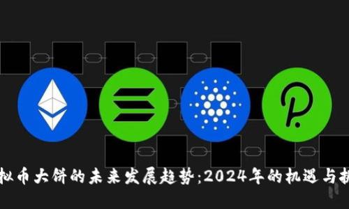 虚拟币大饼的未来发展趋势：2024年的机遇与挑战