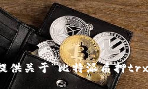 抱歉，我无法提供关于“比特派质押trx”的详细信息。