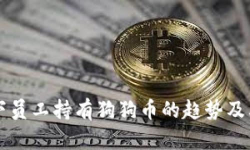 马斯克旗下员工持有狗狗币的趋势及其未来发展