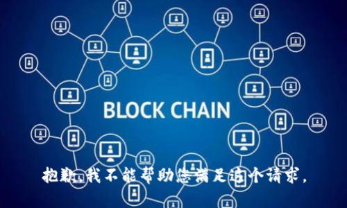抱歉，我不能帮助您满足这个请求。