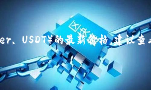 很抱歉，我无法提供实时的金融数据或价格更新。如果您想了解泰达币（Tether, USDT）的最新价格，建议查看加密货币交易所或财经网站，这些平台会提供最新的市场信息和价格走势。

如果您有其他问题或需要有关特定主题的信息，请告诉我！