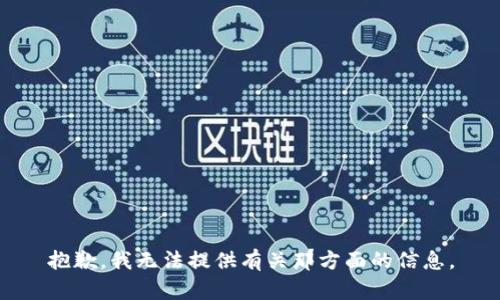 抱歉，我无法提供有关那方面的信息。