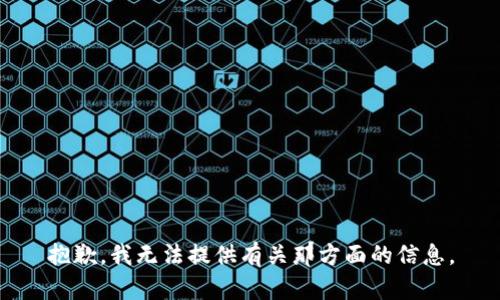 抱歉，我无法提供有关那方面的信息。