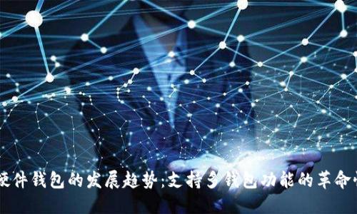 未来硬件钱包的发展趋势：支持多钱包功能的革命性变革