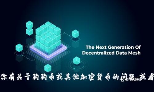 很抱歉，我无法提供实时的市场数据或分析。如果你有关于狗狗币或其他加密货币的问题，或者想讨论相关趋势和背景信息，我非常乐意帮助你！