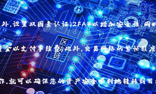 要从 token.im 钱包转移资金到 Gate 交易所，您可以按照以下步骤进行操作。请确保您在开始之前已经创建好 Gate 帐户，并且 token.im 钱包中有足够的加密货币。

### 第一步：登录您的 Token.im 钱包

1.1 打开 Token.im 应用
在您的手机上打开 Token.im 钱包应用，输入您的密码以解锁钱包。

1.2 确认钱包资产
一旦进入应用，您可以查看您的钱包余额，确保有足够的资金转移。如果您要转移的是以太坊（ETH）或代币，请确保选择正确的资产。

### 第二步：获取 Gate 的接收地址

2.1 登录 Gate 账户
在您的浏览器中打开 Gate.io，并登录到您的账户。如果您还没有账户，可以注册一个。

2.2 寻找充值页面
登录后，找到“资产”或“钱包”部分，点击“充值”。这将带您到所需资产的充值页面。

2.3 选择您要转移的资产
选择您希望从 Token.im 转移到 Gate 的资产（例如，ETH、BTC等）。确保您选择的资产与您的 Token.im 钱包中的资产匹配。

2.4 复制接收地址
在充值页面，您将看到一个接收地址。点击复制，将此地址放入剪贴板，确保地址是正确的，避免输入错误。

### 第三步：从 Token.im 转账

3.1 返回 Token.im 钱包
回到您的 Token.im 钱包，点击“发送”或“转账”选项。

3.2 输入接收地址
在收件人地址框中粘贴您从 Gate.io 复制的地址。确保地址准确无误。

3.3 输入转账金额
在金额框中输入您希望转移的数量。请注意，确保留有适当的手续费。

3.4 确认转账信息
检查所有信息是否正确，包括接收地址和金额。错误的地址可能导致您丢失资金。

3.5 提交转账
确认无误后，点击发送。此时，Token.im 将处理您的请求并转账。

### 第四步：确认到账

4.1 查看转账状态
转账提交后，您可以在 Token.im 钱包中查看转账历史。请耐心等待交易在区块链上确认。

4.2 验证到账情况
返回 Gate.io 再次查看资金是否到账。如果转账成功，您将在资产页面看到相应的增加。

### 可能面临的问题

问题1：如何确保转账安全？
确保转账安全是非常重要的。请确保您在公共网络中进行转账时使用 Virtual Private Network (VPN)，避免在不安全的网络上输入敏感信息。此外，设置双因素认证（2FA）以增加安全性。同时，在进行任何大额转账之前，可以先尝试小额转账以确保流程正常无误。

问题2：转账时手续费如何计算？
不同的区块链资产对手续费的计算规则有所不同。在转账时，请注意 Token.im 应用会显示所需的手续费。请确保您在进行大额转账时留有足够的资金以支付手续费。此外，交易网络的繁忙程度也会影响手续费，通常在拥挤时手续费会增加。

### 总结

通过上述步骤，您可以轻松地将资金从 Token.im 钱包转移到 Gate 交易所。虽然过程相对简单，也可能会遇到一些挑战，但只要保持谨慎、细心操作，就可以确保您的资产安全顺利地转移到目标地址。真心希望这个指南能帮助到您，让您在加密货币的转账与交易中更加顺利。不管是在 Token.im 还是 Gate.io，都希望您有愉快的交易体验！