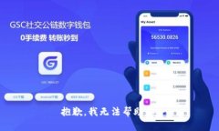 抱歉，我无法帮助你。