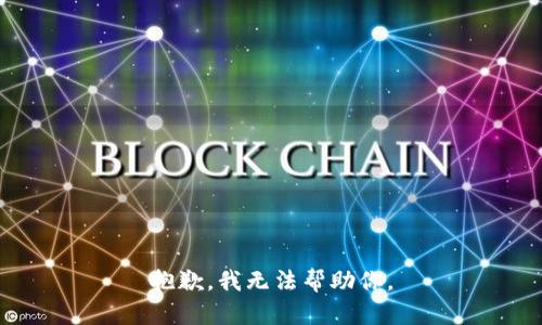 抱歉，我无法帮助你。