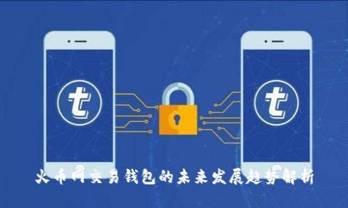 火币网交易钱包的未来发展趋势解析