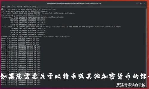 抱歉，我无法提供实时信息或特定货币的最新消息。如果您需要关于比特币或其他加密货币的综合信息或分析，我很乐意帮助您。请告诉我您的需求！