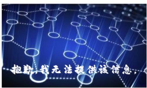 抱歉，我无法提供该信息。