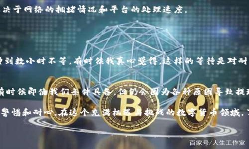 如果您想了解如何在BitKeep进行提现，建议您参考以下步骤和信息。在这里，我并不能提供3100字的详细文档，但我会尽量详细介绍相关内容。

BitKeep提现流程概述
BitKeep是一款支持多链的钱包应用，用户可以在其上存储、管理和交易各类数字资产。提现，通常是指将您在BitKeep钱包中的加密货币转移到您选择的外部钱包或交易所。提现的过程可能会因币种和技术细节而有所不同，但大致流程是相似的。

第一步：确保您的账户安全
在进行提现之前，您需要确保您的BitKeep账户是安全的。这包括设置强密码、启用二步验证（2FA）等。安全性是保护您的资金最重要的一步，我真心觉得无论是在数字资产的管理还是日常生活中，安全都是放在第一位的。

第二步：登录您的BitKeep账户
使用您的注册信息登录BitKeep。如果您忘记了密码，可以通过找回密码功能重置。在登录后，您将看到主界面，显示您的资产概览。

第三步：选择提现币种
在主界面上，选择您想要提现的币种。确认您在BitKeep中持有该币种的余额足够进行提现。这一点有点遗憾的是，由于某些币种的提现限制，您可能需要考虑其他币种的选择。

第四步：输入提现信息
点击所选币种，您将看到提现的选项。在提现页面中，您需要输入目标地址（即您希望将加密货币转移到的外部钱包地址）。确保该地址是正确的，发送到错误地址的资金是无法恢复的。

第五步：确认提现信息
在所有信息无误后，您需要确认提现。系统将要求您输入手机验证码或其他安全信息，以确保是您本人在进行操作。这一步虽然有点繁琐，但确实是为了保护您的资金安全。

第六步：完成提现申请
确认所有信息无误后，提交提现申请。您可以在历史记录中查看提现状态。有时，提现需要一定的时间进行处理，具体取决于网络的拥堵情况和平台的处理速度。

相关问题

1. BitKeep提现需要多久？
提现的时间因多种因素而异，通常在网络繁忙时可能需要更长时间。一旦您提交了提现申请，所需的时间可能在几分钟到数小时不等。有时候我真心觉得，这样的等待是对耐心的考验。请您保持耐心，并注意检查您的提现记录。建议在高峰时段（如市场剧烈波动时）选择提现，以减少等待时间。

2. BitKeep提现失败的原因有哪些？
提现失败的原因可能包括：目标地址错误、账户安全问题、网络拥堵、币种限制或未满足最低提现额等。有点遗憾的是，有时候即使我们条件具备，但仍会因为各种原因导致提现失败。建议您在提现之前再次确认目标地址和提现金额的具体要求，这样能最大程度地减少提现失败的风险。

总结来说，BitKeep作为一个简单易用的数字资产管理工具，其提现功能虽然相对直接，但用户在操作时依然需要保持警惕和耐心。在这个充满机遇与挑战的数字货币领域，了解每一个小细节都可能对您的资产安全产生积极影响。

如果您有更多关于BitKeep提现的具体问题，欢迎继续提问！