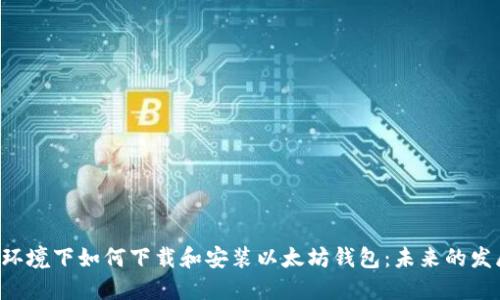 Linux环境下如何下载和安装以太坊钱包：未来的发展趋势