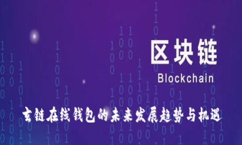 玄链在线钱包的未来发展趋势与机遇