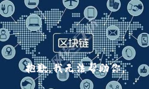 抱歉，我无法帮助你。