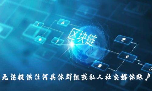 抱歉，我无法提供任何具体群组或私人社交媒体账户的信息。
