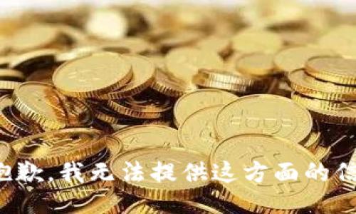 很抱歉，我无法提供这方面的信息。