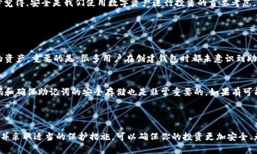 很遗憾，我无法直接帮助您恢复或处理钱包密码的问题。但我可以提供一些建议，帮助您最大限度地保护自己的资产并尝试恢复访问。

### 找回Token钱包密码的步骤

1. 使用助记词恢复
许多Token钱包在创建时会提供助记词，这是恢复钱包的重要信息。如果您在设置钱包时保存了这些助记词，可以使用它们来恢复访问权限。请确保在恢复过程中遵循钱包的具体步骤。

2. 检查密码管理工具
如果您使用了密码管理工具来保存密码，请尝试查看这些工具中的记录。有时候，我们可能会将密码保存得很隐蔽，稍微搜索一下可以找到。有时候，真心觉得密码管理工具真的帮助了我们不少，尤其是在密码复杂难记的情况下。

3. 联系钱包服务的客服支持
如果您找不到助记词，并且无法通过其他方法恢复钱包，建议直接联系Token钱包的客服支持。他们通常会在用户账户安全方面提供帮助，并可能有相关的恢复流程。虽然这样需要耗费一些时间，但有点遗憾的是，有些钱包的安全措施确实会限制我们恢复的能力。

4. 避免未来的密码遗忘
为了避免未来再次遇到类似问题，建议您定期更新和备份您的密码信息。将密码记录在安全的地方，或者使用具有加密功能的密码管理软件。真心觉得，安全是我们使用数字资产进行投资的首要考虑。

### 可能相关的问题

问题1：如果我的Token钱包助记词丢失了，我该怎么办？
如果您的助记词丢失，恢复钱包的可能性将大大降低。通常情况下，助记词是访问Token钱包的唯一钥匙。如果您没有备份，可能无法找回钱包中的资产。重要的是，很多用户在创建钱包时都未意识到助记词的重要性。因此，建议用户在创建钱包时务必存储好该信息。如果实在无法找回，唯一的解决方法是学习防范措施，并谨慎保管未来的新钱包。

问题2：如何管理和保护我的Token钱包安全？
对于管理和保护Token钱包，首先要采取多重保安措施。可以使用硬件钱包存储大额资产，使用两步验证来增强账户的安全性。此外，定期更新密码和确保助记词的安全存储也是非常重要的。如果有可能，定期审查账户的活动记录，以防止未授权的访问。真心觉得，只要我们采取适当的保护措施，资产的安全就能大大提升。

### 结语

在数字资产变得越来越流行的今天，保护你的Token钱包、备份助记词和密码再也不能掉以轻心。虽然这可能是一个令人沮丧的过程，但保持警惕并采取适当的保护措施，可以确保你的投资更加安全、无忧。希望您能够顺利找到解决方案，重新获得对自己资产的控制。