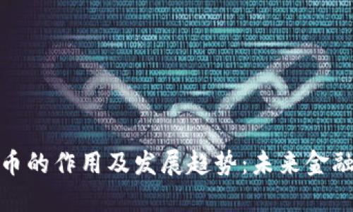 加密数字货币的作用及发展趋势：未来金融的变革之路