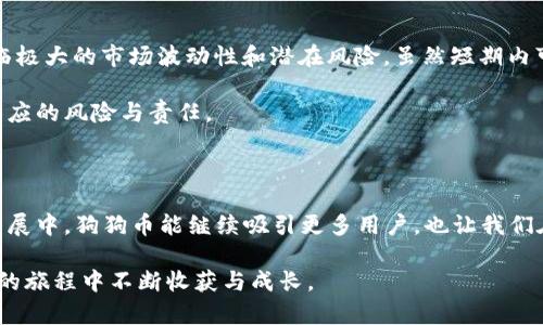 狗狗币放钱包有分红吗？投资新手需知！

狗狗币（Dogecoin），自2013年发布以来，已逐渐从一开始的“玩笑”币种转变为全球数百万用户的主流数字货币。在许多加密货币的世界里，投资者常常会问一个非常重要的问题：将某种数字货币放在钱包里真的能得到分红吗？对于狗狗币这种特定的加密货币来说，答案与投资者的期望有很大的关系。接下来，我们将深入探讨这一问题，让您对狗狗币的特性和市场趋势有更深的理解。

狗狗币, 钱包, 分红, 投资/guanjianci

什么是狗狗币？它的特殊性与魅力

在谈及狗狗币是否有分红之前，我们先来了解一下狗狗币本身。犬类狗狗币（Dogecoin）是一种基于分布式账本的点对点数字货币。最初，这种货币是通过模仿比特币而创建的，目的是为了作为一种轻松且友好的加密货币。它的标志是一个可爱的小狗，这不仅让它看起来更加人性化，也吸引了许多非专业人士的关注。

狗狗币的魅力在于其社区和强调乐趣的文化。相对比特币和以太坊等其他主流数字货币，狗狗币的交易速度快、手续费低，适合小额支付和小额交易。这种低门槛的特性让许多用户乐于将其作为日常小额支付的工具。

持有狗狗币是否能获得分红？

那么，持有狗狗币是否能获得分红呢？真心觉得这是一个错综复杂的问题。首先，分红一般是指从资产收益中分配给投资者的一部分。大多数情况下，只有那些在区块链上采用“股息”或“分红”机制的加密货币才能提供分红。然而，狗狗币并不属于这些货币。狗狗币的特点是其采用通货膨胀模型，这意味着它并没有一个固定的上限，您持有的狗狗币数量不会因持有时间增加而增加。

更确切地说，狗狗币没有像某些其他加密货币那样提供持币分红的机制。这意味着，持有狗狗币本身并不会为您带来任何形式的收益或“分红”。您赚取利润的主要方式通常是通过低买高卖，享受价格波动带来的资本增值。尽管如此，持有狗狗币在某种层面上还是可以享受市场的升值潜力，但这并不是分红的概念。

狗狗币的未来发展趋势

尽管狗狗币并不提供分红机制，但它在加密货币市场中的地位仍在不断上升。我们看到，一些大公司和个人投资者开始在其支付系统和投资组合中加入狗狗币，这标志着狗狗币的合法性逐渐得到认可。基于这种趋势，许多人对于狗狗币的未来充满期待。

未来狗狗币可能会有多种形式的发展。研究表明，随着技术的不断进步，可能会进行一些创新，甚至有可能出现所谓的“狗狗币金融”模式。虽然这听起来有些遥远，但在加密货币行业，变化的速度往往超乎我们的想象。

狗狗币的社区支持与文化影响

值得一提的是，狗狗币之所以能够在竞争激烈的市场中生存，并不断发展，与其庞大的社区支持密切相关。这个社区以其幽默和友好的特质，吸引了许多普通投资者。许多人不仅仅是因为狗狗币的潜在盈利能力，更是因为参与这个充满乐趣的社区而选择它。这种独特的文化氛围让狗狗币在投资者心中占据了一席之地。

我有时候想，把这枚不起眼的数字货币想象成一头忠实的小狗，或许它没有比特币那样的华丽，但它的陪伴和忠诚让每一位支持者感到温暖和快乐。

与狗狗币相关的问题

在讨论狗狗币时，有两个常见的问题总会引发人们的关注：

h41. 狗狗币是否会像比特币那样升值？/h4

这是许多投资者心中最大的疑虑。“真心觉得，如果狗狗币能像比特币那样升值，那么该有多好。”但是，狗狗币的升值潜力和比特币相比较，难度就更大。虽然历史上狗狗币曾经历过短暂的暴涨，但其价格的波动性也同样非常大。比特币作为市值最高的加密货币，早已积累了良好的声誉和广泛的接受度，而狗狗币依然是在用其幽默的方式在争取这份认可。

h42. 投资狗狗币的风险与收益如何？/h4

投资狗狗币，也不乏风险与收益的考量。“有点遗憾的是，虽然风险和收益共存，但往往因投资者的策略和市场趋势的变化而异。”与所有的金融投资一样，投资狗狗币也面临极大的市场波动性和潜在风险。虽然短期内可能带来可观收益，但缺乏深入了解和有效管理的盲目投资也可能导致可怕的损失。

我总是建议新手们在进入这个领域之前，先做好充分的调研，量入为出，保持理性投资的心态。狗狗币所带来的乐趣与潜在收益是不可否认的，但同时也需要投资者承担相应的风险与责任。

总结

在投资狗狗币的问题上，理解其性质和市场趋势至关重要。尽管狗狗币并不提供分红，但它作为一种具有趣味性的虚拟货币，仍有着以后持续关注的潜力。希望在未来的发展中，狗狗币能继续吸引更多用户，也让我们在这个充满可能性的投资环境中获得更多乐趣与收益！

无论您是初次接触狗狗币还是已经在投资道路上走了很久，最重要的是保持警惕的心态，理解市场变化并做出明智的投资选择。正如一只忠诚的狗狗，我们都希望在投资的旅程中不断收获与成长。